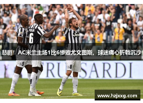 悲剧！AC米兰主场1比6惨败尤文图斯，球迷痛心折戟沉沙