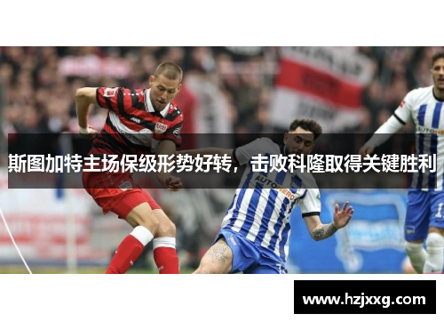 斯图加特主场保级形势好转，击败科隆取得关键胜利